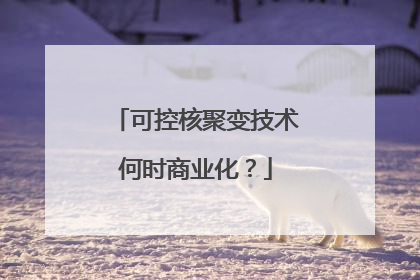 可控核聚变技术何时商业化？