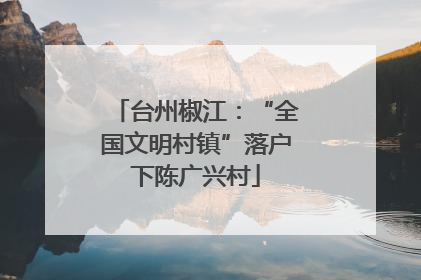台州椒江：“全国文明村镇”落户下陈广兴村