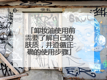 卸妆油使用前需要了解自己的肤质，并遵循正确的使用步骤