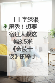 十字绣银屏秀！想要宿迁大叔这幅3.5米《金陵十二钗》的举手