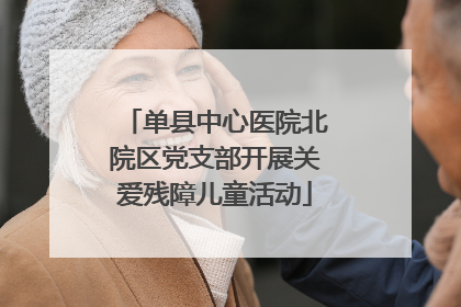 单县中心医院北院区党支部开展关爱残障儿童活动