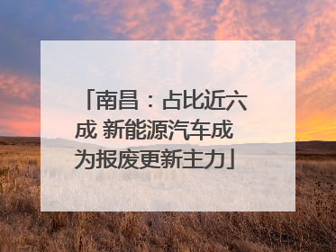 南昌：占比近六成 新能源汽车成为报废更新主力