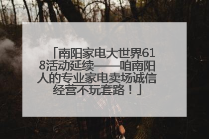 南阳家电大世界618活动延续——咱南阳人的专业家电卖场诚信经营不玩套路！