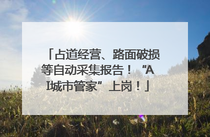 占道经营、路面破损等自动采集报告！“AI城市管家”上岗！