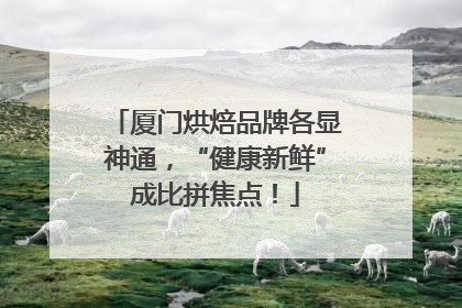 厦门烘焙品牌各显神通，“健康新鲜”成比拼焦点！