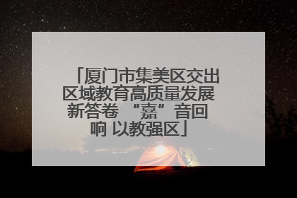 厦门市集美区交出区域教育高质量发展新答卷 “嘉”音回响 以教强区