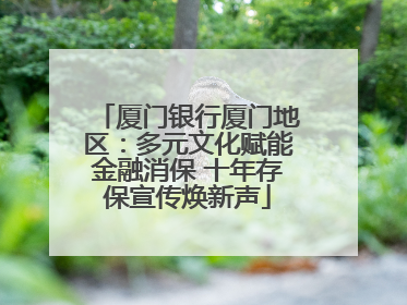 厦门银行厦门地区：多元文化赋能金融消保 十年存保宣传焕新声