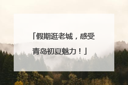 假期逛老城，感受青岛初夏魅力！