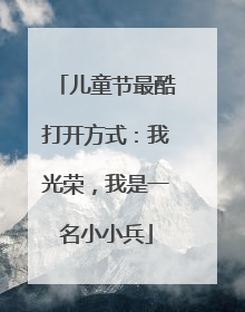 儿童节最酷打开方式：我光荣，我是一名小小兵
