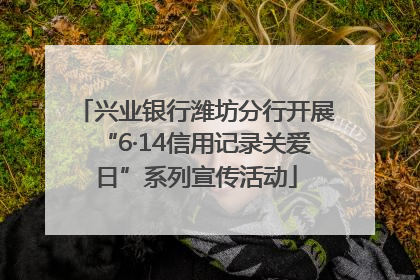 兴业银行潍坊分行开展“6·14信用记录关爱日”系列宣传活动