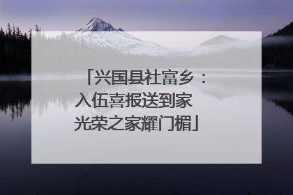 兴国县社富乡：入伍喜报送到家 光荣之家耀门楣