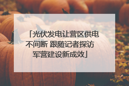 光伏发电让营区供电不间断 跟随记者探访军营建设新成效