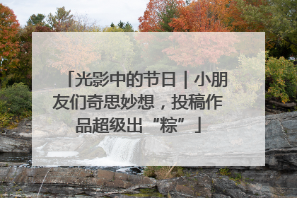 光影中的节日｜小朋友们奇思妙想，投稿作品超级出“粽”