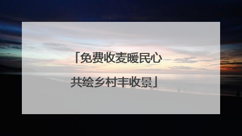 免费收麦暖民心 共绘乡村丰收景
