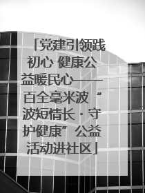 党建引领践初心 健康公益暖民心——百全毫米波“波短情长・守护健康”公益活动进社区