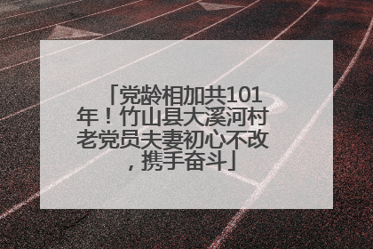 党龄相加共101年！竹山县大溪河村老党员夫妻初心不改，携手奋斗