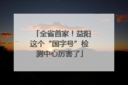 全省首家！益阳这个“国字号”检测中心厉害了