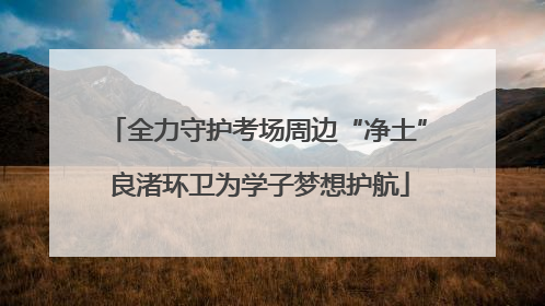 全力守护考场周边“净土” 良渚环卫为学子梦想护航
