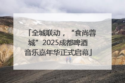 全城联动，“食尚蓉城”2025成都啤酒音乐嘉年华正式启幕