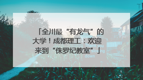 全川最“有龙气”的大学！成都理工：欢迎来到“侏罗纪教室”