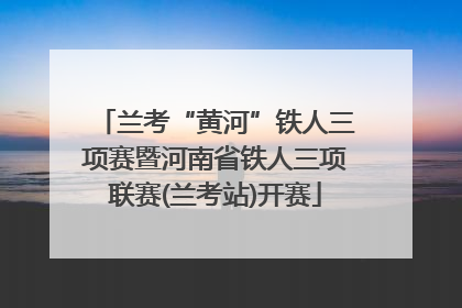 兰考“黄河”铁人三项赛暨河南省铁人三项联赛(兰考站)开赛