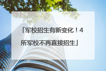 军校招生有新变化！4所军校不再直接招生