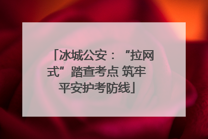冰城公安：“拉网式”踏查考点 筑牢平安护考防线