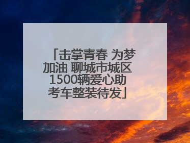 击掌青春 为梦加油 聊城市城区1500辆爱心助考车整装待发