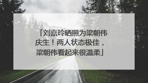 刘嘉玲晒照为梁朝伟庆生！两人状态极佳，梁朝伟看起来很温柔