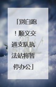 别白跑！顺义交通支队执法站将暂停办公