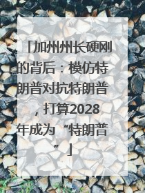 加州州长硬刚的背后：模仿特朗普对抗特朗普，打算2028年成为“特朗普”