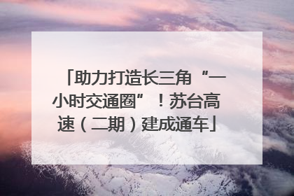 助力打造长三角“一小时交通圈”！苏台高速（二期）建成通车
