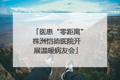 医患“零距离” 株洲恺德医院开展温暖病友会
