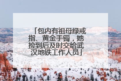 包内有祖母绿戒指、黄金手镯，她捡到后及时交给武汉地铁工作人员