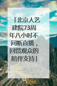 北京人艺建院73周年八小时不间断直播，回馈观众的陪伴支持