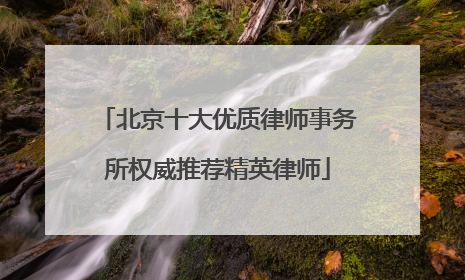 北京十大优质律师事务所权威推荐精英律师