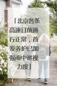 北京各条高速目前通行正常，首发养护已加强雨中巡视力度