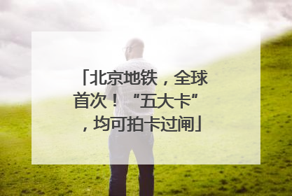 北京地铁，全球首次！“五大卡”，均可拍卡过闸