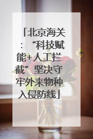 北京海关：“科技赋能+人工拦截”坚决守牢外来物种入侵防线