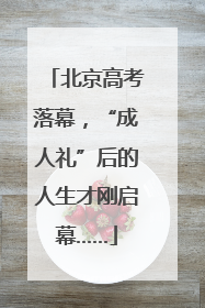 北京高考落幕，“成人礼”后的人生才刚启幕……