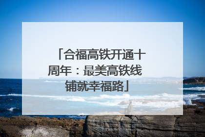 合福高铁开通十周年：最美高铁线 铺就幸福路