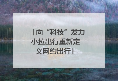 向“科技”发力 小拉出行重新定义网约出行