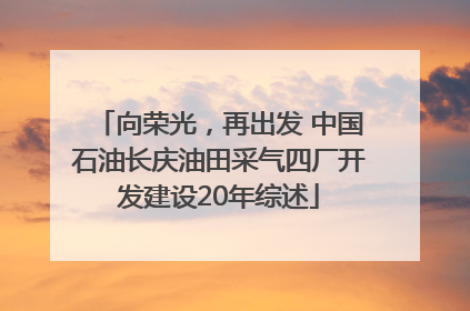 向荣光，再出发 中国石油长庆油田采气四厂开发建设20年综述
