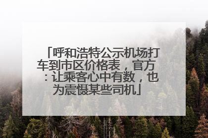 呼和浩特公示机场打车到市区价格表，官方：让乘客心中有数，也为震慑某些司机