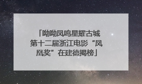 呦呦凤鸣星耀古城 第十二届浙江电影“凤凰奖”在建德揭榜