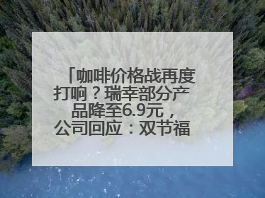 咖啡价格战再度打响？瑞幸部分产品降至6.9元，公司回应：双节福利，并非降价