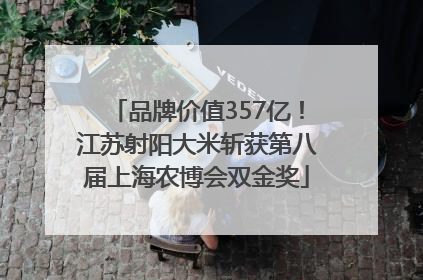 品牌价值357亿！江苏射阳大米斩获第八届上海农博会双金奖