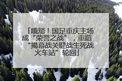 哦豁！国足重庆主场成“荣誉之战”，重蹈“揭幕战关键战生死战火车站”轮回