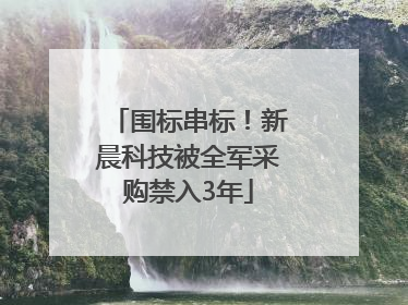 围标串标！新晨科技被全军采购禁入3年