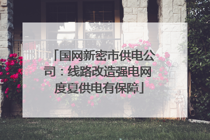 国网新密市供电公司：线路改造强电网 度夏供电有保障